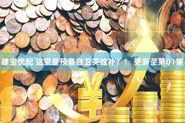 建宝优配 这里是预备自卫英雄补？！ 更新至第01集