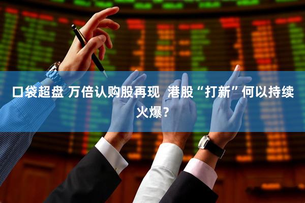 口袋超盘 万倍认购股再现  港股“打新”何以持续火爆？