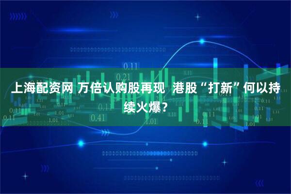 上海配资网 万倍认购股再现  港股“打新”何以持续火爆？