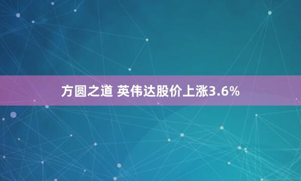 方圆之道 英伟达股价上涨3.6%