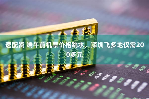 速配资 端午前机票价格跳水，深圳飞多地仅需200多元