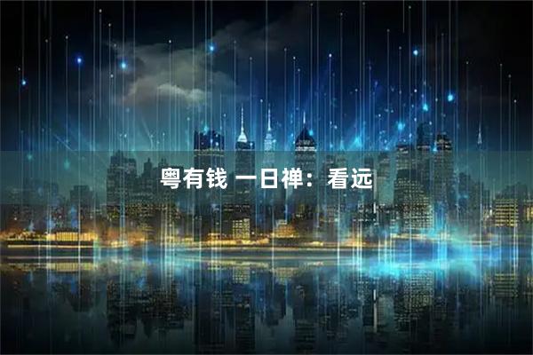 粤有钱 一日禅：看远