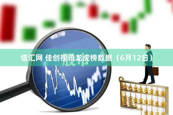 信汇网 佳创视讯龙虎榜数据（6月12日）