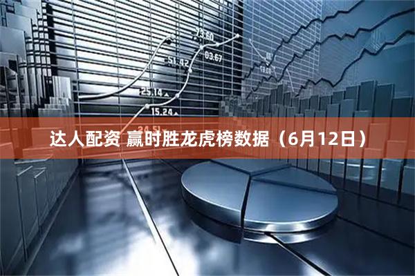 达人配资 赢时胜龙虎榜数据（6月12日）