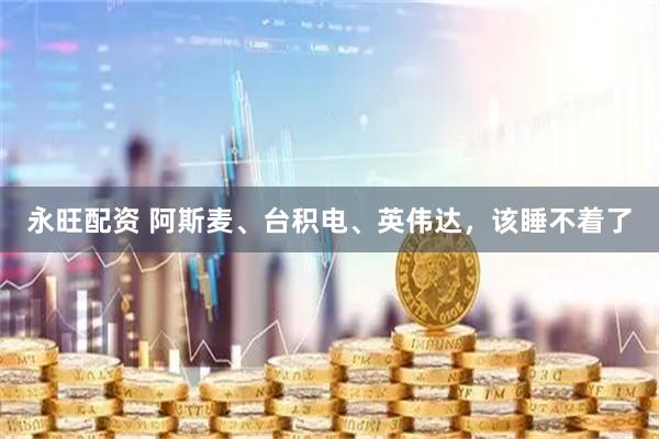 永旺配资 阿斯麦、台积电、英伟达，该睡不着了