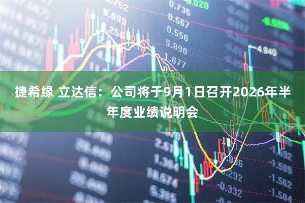 捷希缘 立达信：公司将于9月1日召开2026年半年度业绩说明会