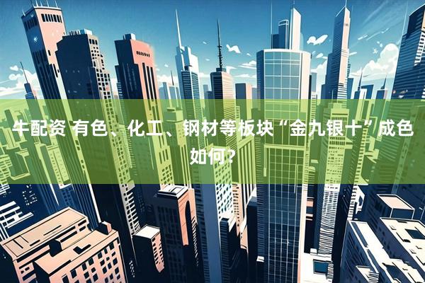 牛配资 有色、化工、钢材等板块“金九银十”成色如何？